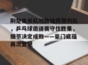 XINGKONG-荆楚暴熊队对阵姑苏雪豹队，乒乓球邀请赛守住胜果，细节决定成败——豪门底蕴再次显现的简单介绍